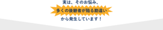 実は、そのお悩み、多くの後継者が陥る勘違いから発生しています！