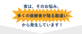 実は、そのお悩み、多くの後継者が陥る勘違いから発生しています！